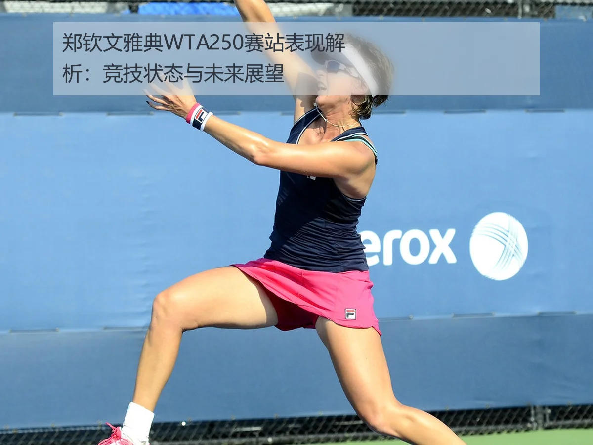 郑钦文雅典WTA250赛站表现解析：竞技状态与未来展望